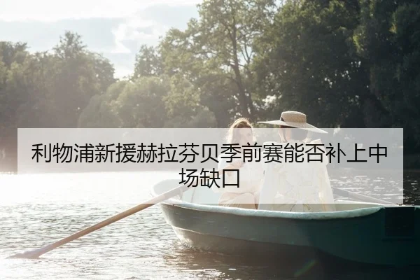 利物浦新援赫拉芬贝季前赛能否补上中场缺口